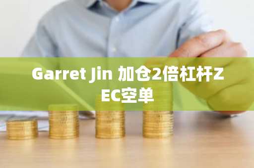 Garret Jin 加仓2倍杠杆ZEC空单