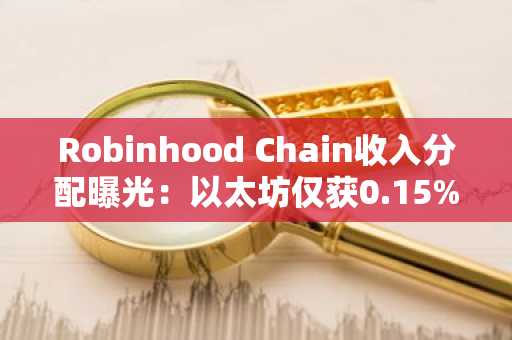 Robinhood Chain收入分配曝光:以太坊仅获0.15%结算费,币安用户可关注其生态动态
