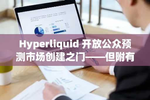 Hyperliquid 开放公众预测市场创建之门——但附有重大要求