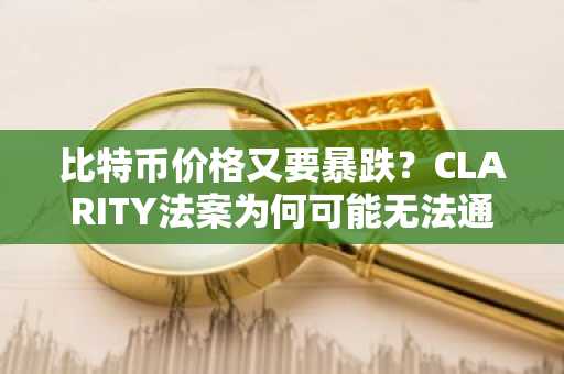 比特币价格又要暴跌？CLARITY法案为何可能无法通过