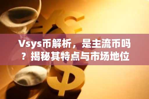 Vsys币解析,是主流币吗?揭秘其特点与市场地位