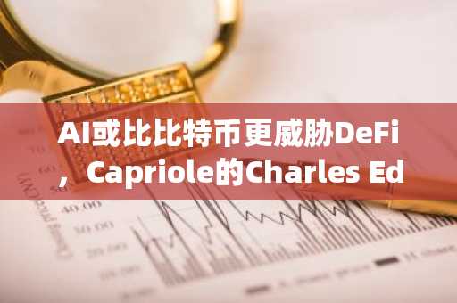 AI或比比特币更威胁DeFi，Capriole的Charles Edwards警告