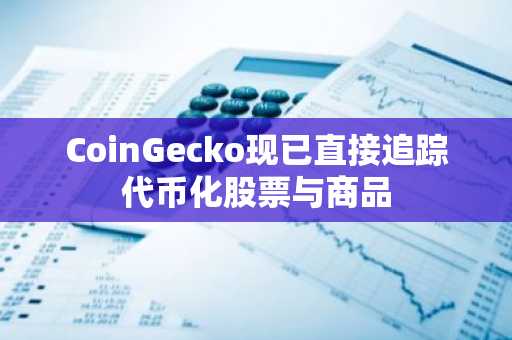 CoinGecko现已直接追踪代币化股票与商品