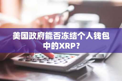 美国政府能否冻结个人钱包中的XRP?