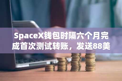 SpaceX钱包时隔六个月完成首次测试转账,发送88美元比特币