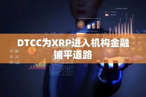 DTCC为XRP进入机构金融铺平道路