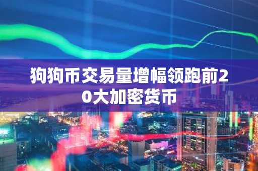 狗狗币交易量增幅领跑前20大加密货币