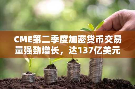 CME第二季度加密货币交易量强劲增长,达137亿美元