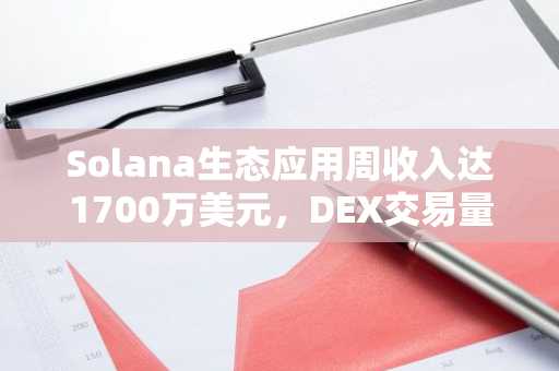 Solana生态应用周收入达1700万美元,DEX交易量创41.5亿美元新高