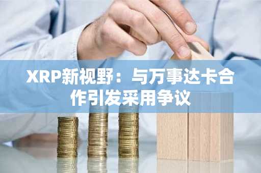 XRP新视野：与万事达卡合作引发采用争议