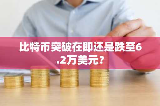 比特币突破在即还是跌至6.2万美元?