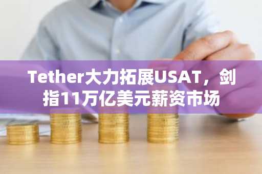Tether大力拓展USAT,剑指11万亿美元薪资市场