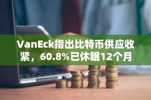 VanEck指出比特币供应收紧,60.8%已休眠12个月