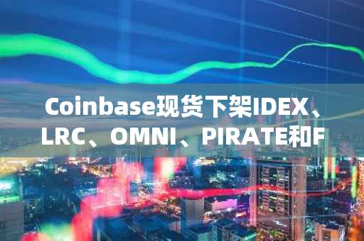 Coinbase现货下架IDEX、LRC、OMNI、PIRATE和FIS