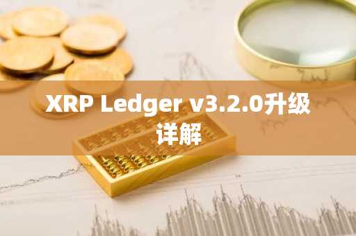 XRP Ledger v3.2.0升级详解
