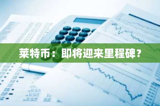 莱特币:即将迎来里程碑?