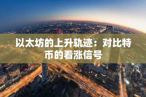 以太坊的上升轨迹:对比特币的看涨信号