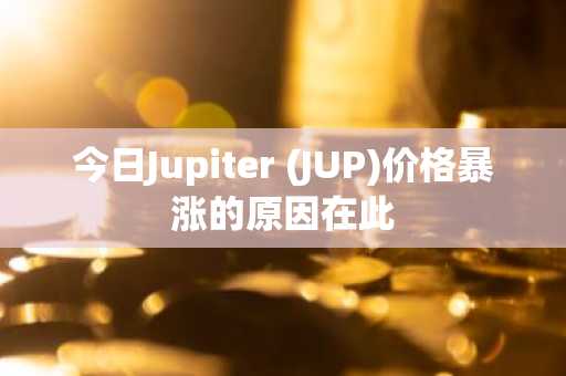 今日Jupiter (JUP)价格暴涨的原因在此