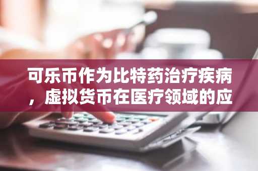 可乐币作为比特药治疗疾病，虚拟货币在医疗领域的应用