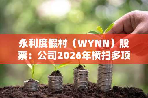 永利度假村(WYNN)股票:公司2026年横扫多项行业大奖
