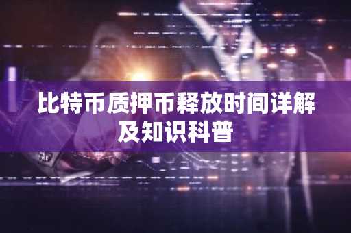 比特币质押币释放时间详解及知识科普