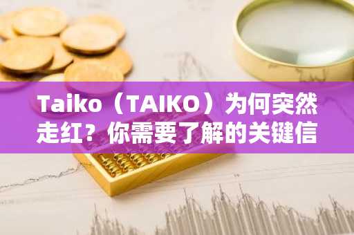 Taiko(TAIKO)为何突然走红?你需要了解的关键信息