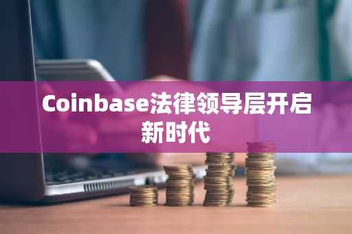 Coinbase法律领导层开启新时代