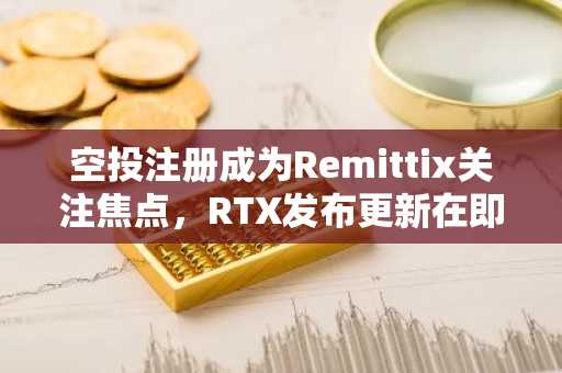 空投注册成为Remittix关注焦点,RTX发布更新在即