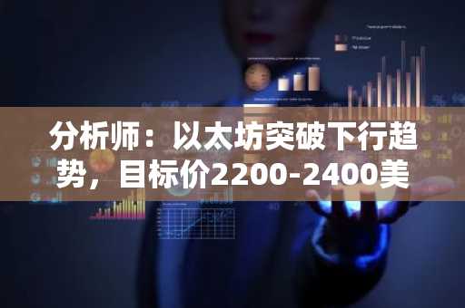 分析师：以太坊突破下行趋势，目标价2200-2400美元