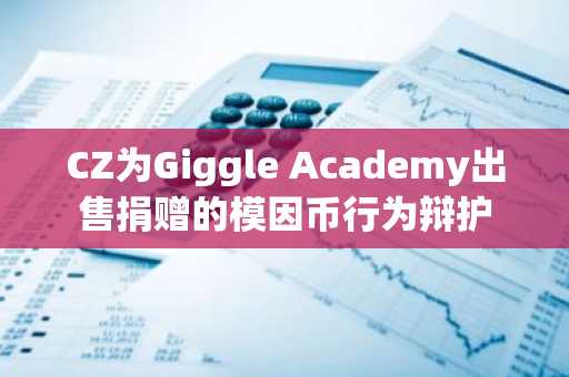 CZ为Giggle Academy出售捐赠的模因币行为辩护