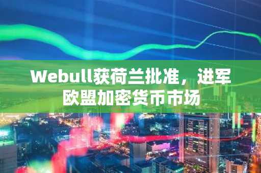 Webull获荷兰批准,进军欧盟加密货币市场
