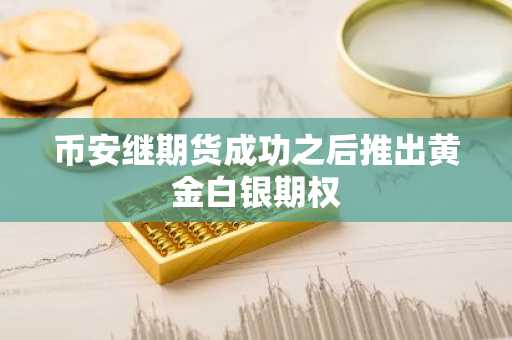 币安继期货成功之后推出黄金白银期权