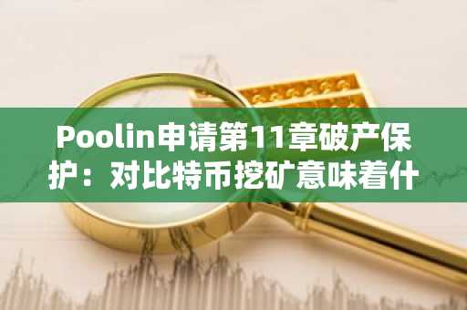 Poolin申请第11章破产保护：对比特币挖矿意味着什么