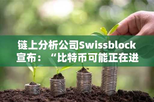 链上分析公司Swissblock宣布：“比特币可能正在进入新一轮上涨趋势！”详情如下