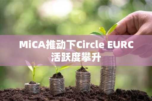 MiCA推动下Circle EURC活跃度攀升