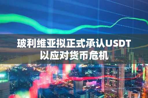玻利维亚拟正式承认USDT以应对货币危机