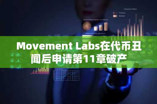 Movement Labs在代币丑闻后申请第11章破产
