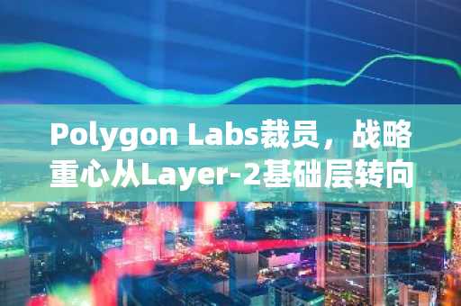 Polygon Labs裁员,战略重心从Layer-2基础层转向区块链支付公司