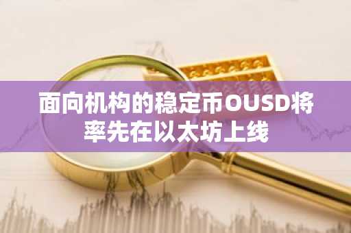 面向机构的稳定币OUSD将率先在以太坊上线