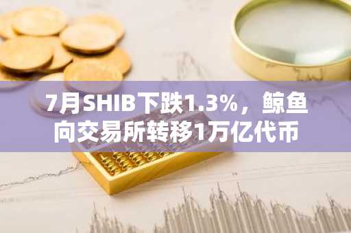 7月SHIB下跌1.3%,鲸鱼向交易所转移1万亿代币