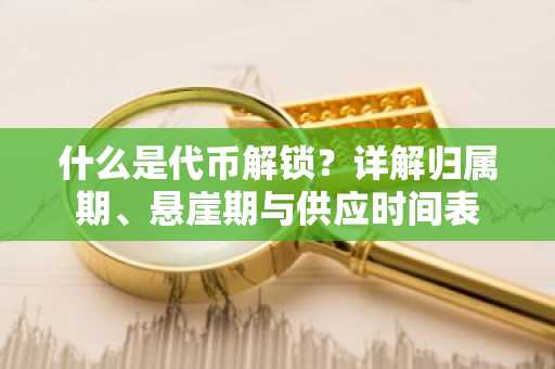 什么是代币解锁?详解归属期、悬崖期与供应时间表