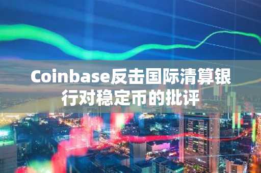 Coinbase反击国际清算银行对稳定币的批评