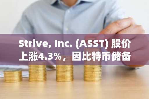 Strive, Inc. (ASST) 股价上涨4.3%,因比特币储备扩大至19,921枚