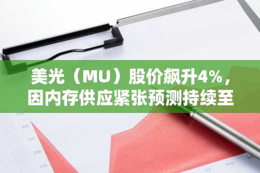 美光(MU)股价飙升4%,因内存供应紧张预测持续至2027年