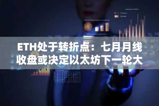 ETH处于转折点:七月月线收盘或决定以太坊下一轮大趋势