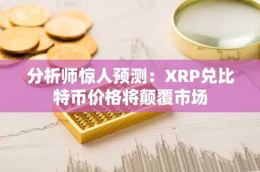 分析师惊人预测：XRP兑比特币价格将颠覆市场