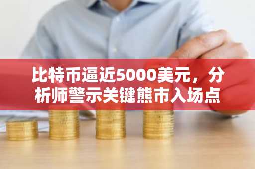 比特币逼近5000美元,分析师警示关键熊市入场点